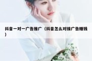 抖音一对一广告推广（抖音怎么对接广告赚钱）