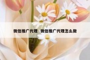 微信推广代理  微信推广代理怎么做