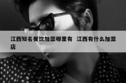 江西知名餐饮加盟哪里有  江西有什么加盟店