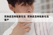 实体店怎样拓客引流  实体店怎样拓客引流客户