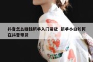 抖音怎么赚钱新手入门带货  新手小白如何在抖音带货