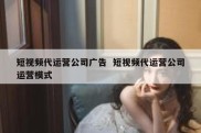 短视频代运营公司广告  短视频代运营公司运营模式