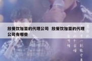 放餐饮加盟的代理公司  放餐饮加盟的代理公司有哪些