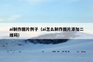ai制作图片例子（ai怎么制作图片添加二维码）