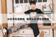 小红书引流微信  如何小红书引流微信