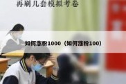 如何涨粉1000（如何涨粉100）