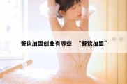 餐饮加盟创业有哪些  “餐饮加盟”