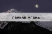 广告投放电视  tk广告投放
