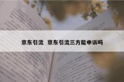 京东引流  京东引流三方能申诉吗