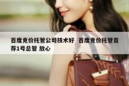百度竞价托管公司技术好  百度竞价托管首荐1号总管 放心
