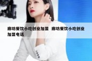 廊坊餐饮小吃创业加盟  廊坊餐饮小吃创业加盟电话