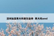 深圳加盟黄大妈餐饮连锁  黄大妈amd