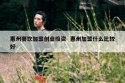 惠州餐饮加盟创业投资  惠州加盟什么比较好