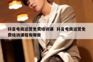 抖音电商运营免费培训课  抖音电商运营免费培训课程有哪些
