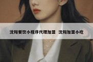 沈阳餐饮小程序代理加盟  沈阳加盟小吃