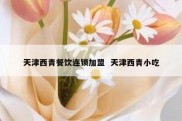天津西青餐饮连锁加盟  天津西青小吃