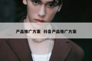 产品推广方案  抖音产品推广方案