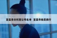 宜昌竞价托管公司名单  宜昌市拍卖商行