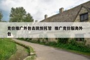 竞价推广外包去凯悦托管  推广竞价服务外包