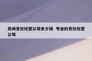 苏州竞价托管公司多少钱  专业的竞价托管公司