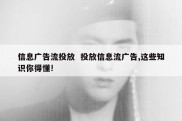 信息广告流投放  投放信息流广告,这些知识你得懂!