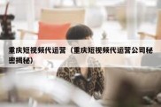 重庆短视频代运营（重庆短视频代运营公司秘密揭秘）
