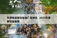 天津地道餐饮加盟厂家排名  2017天津餐饮加盟展
