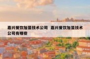 嘉兴餐饮加盟技术公司  嘉兴餐饮加盟技术公司有哪些