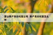 营口账户竞价托管公司  账户竞价托管怎么样