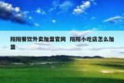 阳阳餐饮外卖加盟官网  阳阳小吃店怎么加盟