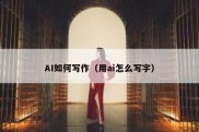 AI如何写作（用ai怎么写字）