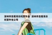 深圳市百度竞价托管外包  深圳市百度竞价托管外包公司