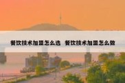 餐饮技术加盟怎么选  餐饮技术加盟怎么做