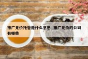 推广竞价托管是什么意思  推广竞价的公司有哪些