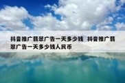 抖音推广翡翠广告一天多少钱  抖音推广翡翠广告一天多少钱人民币
