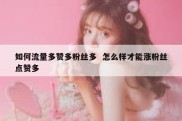如何流量多赞多粉丝多  怎么样才能涨粉丝点赞多