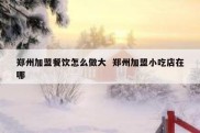 郑州加盟餐饮怎么做大  郑州加盟小吃店在哪