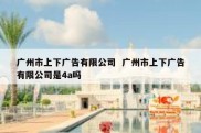广州市上下广告有限公司  广州市上下广告有限公司是4a吗