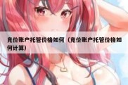 竞价账户托管价格如何（竞价账户托管价格如何计算）