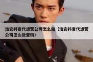 淮安抖音代运营公司怎么做（淮安抖音代运营公司怎么做营销）