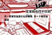 开一家餐饮加盟什么好赚钱  开一个餐饮加盟店