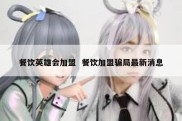 餐饮英雄会加盟  餐饮加盟骗局最新消息