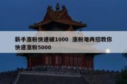 新手涨粉快速破1000  涨粉难两招教你快速涨粉5000
