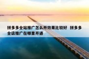 拼多多全站推广怎么开效果比较好  拼多多全店推广在哪里开通
