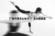 广告代理怎么加入  广告代理渠道
