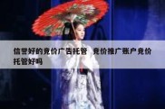 信誉好的竞价广告托管  竞价推广账户竞价托管好吗