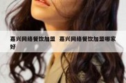 嘉兴网络餐饮加盟  嘉兴网络餐饮加盟哪家好
