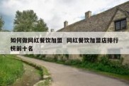 如何做网红餐饮加盟  网红餐饮加盟店排行榜前十名