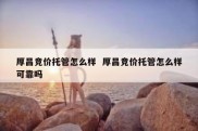 厚昌竞价托管怎么样  厚昌竞价托管怎么样可靠吗