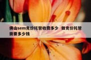 佛山sem竞价托管收费多少  做竞价托管需要多少钱